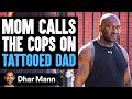 Mom calls the cops on tattooed dad she lives to regret it  dhar mann