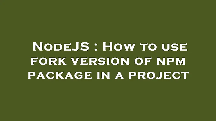NodeJS : How to use fork version of npm package in a project