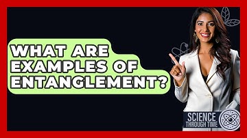 What Are Examples Of Entanglement? - Science Through Time
