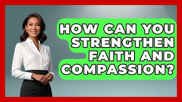 How Can You Strengthen Faith And Compassion? - The Ethical Compass