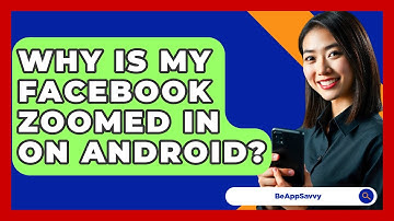 Why Is My Facebook Zoomed In On Android? - Be App Savvy