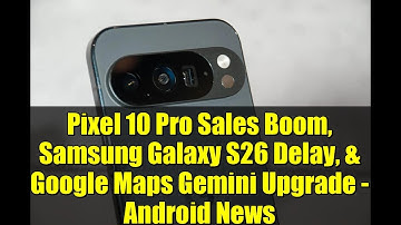 Pixel 10 Pro Sales Boom, Samsung Galaxy S26 Delay, & Google Maps Gemini Upgrade - Android News