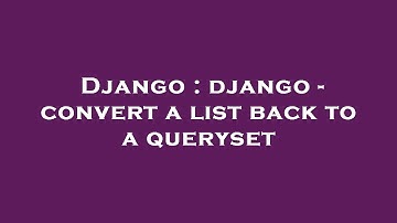Django : django - convert a list back to a queryset