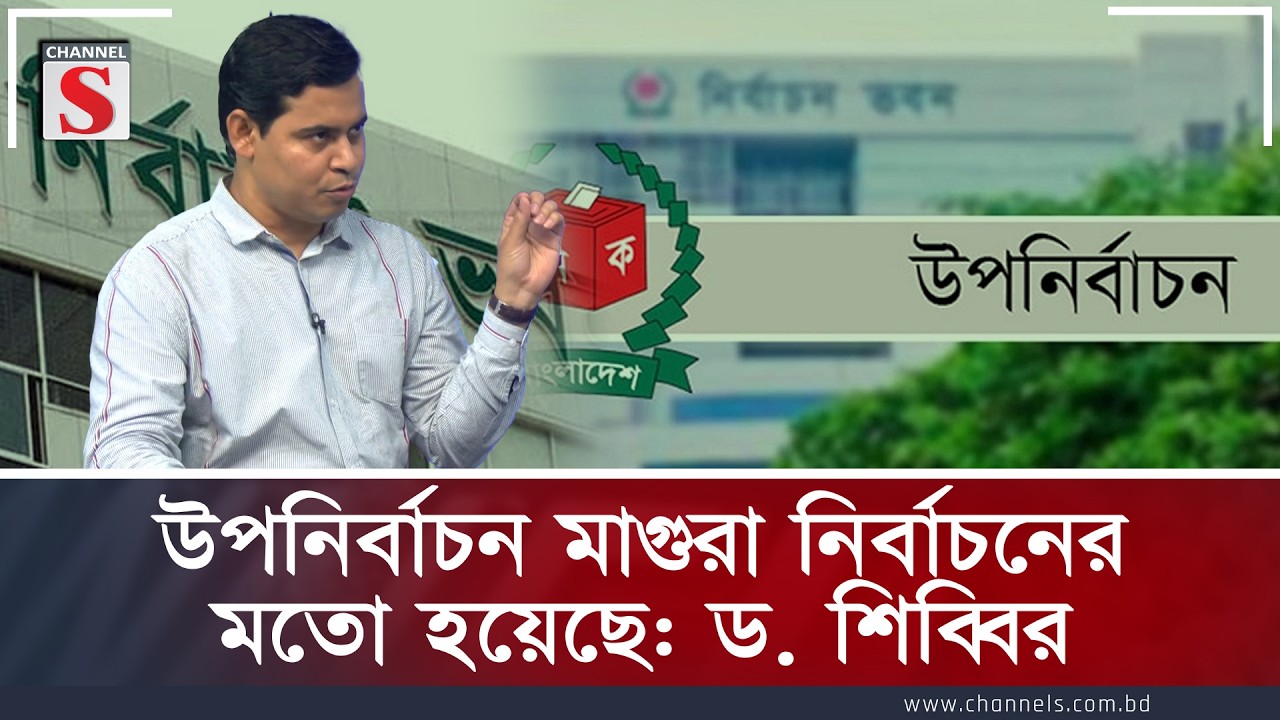 উপনির্বাচন মাগুরা নির্বাচনের মতো হয়েছে: ড. শিব্বির  | Dr Shibbir  | Channel S