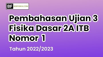 PEMBAHASAN UJIAN III FISIKA DASAR 2A ITB TAHUN 2022/2023 NOMOR 1