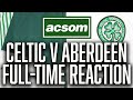 Celtic v aberdeen  live fulltime reaction  a celtic state of mind  acsom