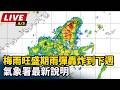 【直播完整版】梅雨旺盛期來了！雨彈轟炸到下週　氣象署最新說明｜三立新聞LIVE