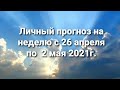 Личный прогноз на неделю с 26 апреля по 2 мая 2021г.