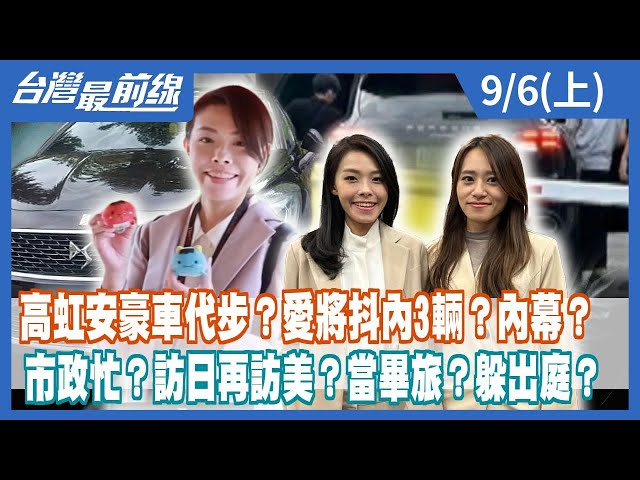 高虹安豪車代步？愛將抖內3輛？內幕？ 市政忙？訪日再訪美？當畢旅？躲出庭？【台灣最前線】2023.09.06(上)