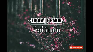 สิ่งที่ฉันเป็น - EBOLA F PAKIN #เพลงเศร้าๆอกหัก #เพลงฮิต #เนื้อเพลง #ทำเพื่อความบันเทิงเท่านั้น