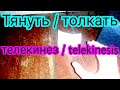 Тянуть - толкать / первый опыт / Телекинез / Telekinesis