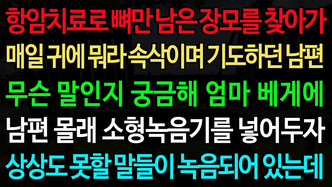 실화사연-항암치료로 뼈만 남은 장모를 찾아가 매일 귀에 뭐라 속삭이며 기도하던 남편 무슨 말인지 궁금해 엄마 베게에 남편 몰래 소형녹음기를 넣어두자 상상도 못할 말들이 녹음되어