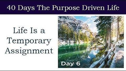 Day 6 Life Is a Temporary Assignment | 40 Days The Purpose Driven Life Rick Warren