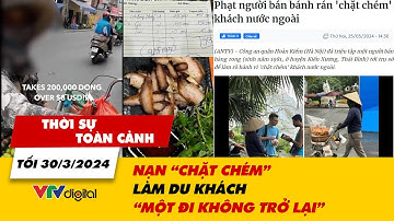 Thời sự toàn cảnh tối 30/3: Nạn "chặt chém" làm du khách "một đi không trở lại" | VTV24