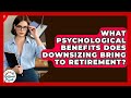 What Psychological Benefits Does Downsizing Bring To Retirement? - Get Retirement Help