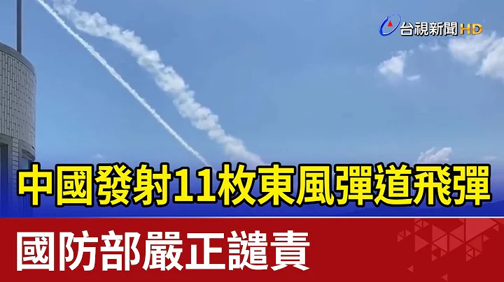 中國發射11枚東風彈道飛彈 國防部嚴正譴責 - 天天要聞