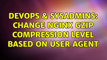 DevOps & SysAdmins: Change nginx gzip compression level based on user agent