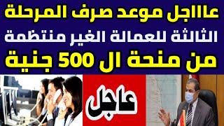 عاااجل موعد صرف المرحلة الثالثة للعمالة الغير منتظمة من منحة ال 500 جنية