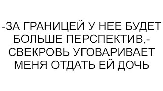 видео: -За границей у нее будет больше перспектив,- свекровь уговаривает меня отдать ей дочь картинка: -За границей у нее будет больше перспектив,- свекровь уговаривает меня отдать ей дочь