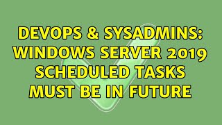Famous DevOps & SysAdmins: Windows Server 2019 scheduled tasks must be in future Wealth