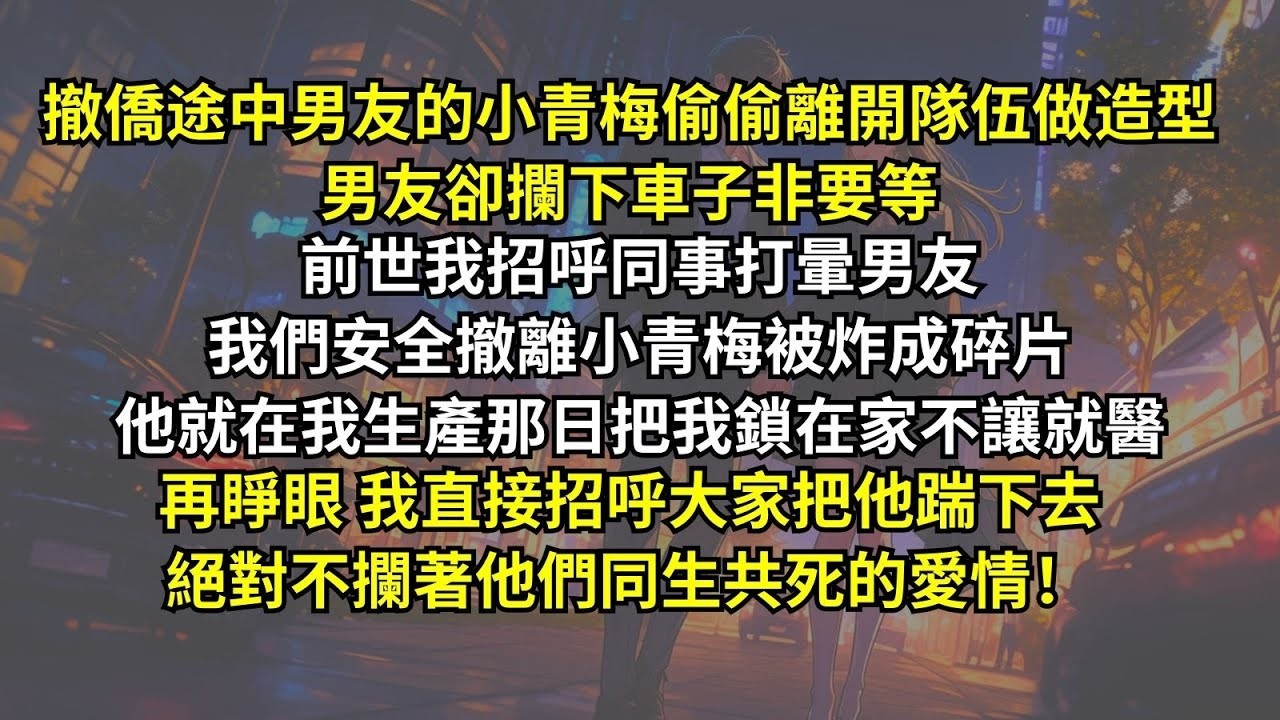 撤僑途中男友的小青梅偷偷離開隊伍做造型，男友攔下車子非要等。前世我招呼同事打暈男友，我們安全撤離小青梅被炸成碎片。他就在我生產那日把我鎖在家不讓就醫，再睜眼我把他踹下去，絕對不攔著他們同生共死的