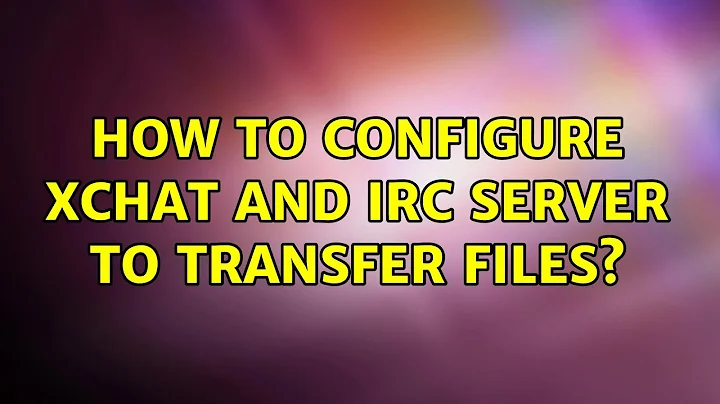 Ubuntu: How to configure Xchat and IRC server to transfer files?