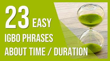 Igbo Phrases | 23 easy Igbo phrases about Time & Duration |