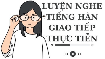 🎧Luyện Nghe Tiếng Hàn Giao Tiếp Thực Tiễn #8