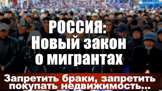 Россия: Новый Закон О Мигрантах. Запретить Браки, Запретить Покупать Недвижимость...