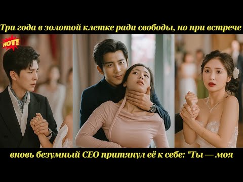 Три года в золотой клетке ради свободы но при встрече вновь безумный CEO притянул её к себе: 'Ты моя