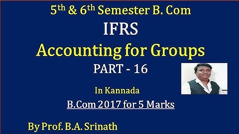 IFRS - Accounting for Groups in Kannada PART 16 - B.Com 2017 Question Paper 6 Marks By Srinath Sir