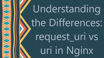 Understanding the Differences: request_uri vs uri in Nginx