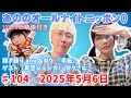 あののオールナイトニッポン0 #104（2025.05.06）ゲスト 真空ジェシカ ガクさん 配信イチナナ映像付限定アフタートーク有り 概要欄にチャプター有り