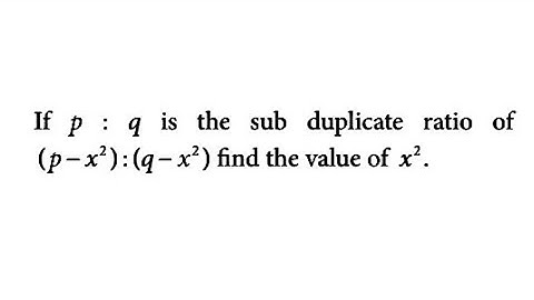Ratio and Proportion - If p : q is the sub duplicate ratio of (p - x²):(q - x²) find the value of x²