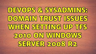 DevOps & SysAdmins: Domain Trust Issues When Setting Up TFS 2010 on Windows Server 2008 R2