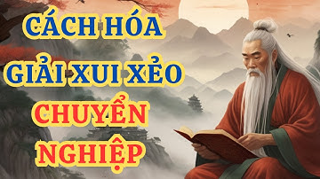 Cổ Nhân Dạy Cách Hóa Giải Xui Xẻo Chuyển Nghiệp Tốt Theo Nhân Quả | Triết Lý Cuộc Sống