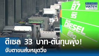 ดีเซล 33 บาทต้นทุนพุ่ง! จับตาขนส่งหยุดวิ่ง | BUSINESS WATCH | 200567