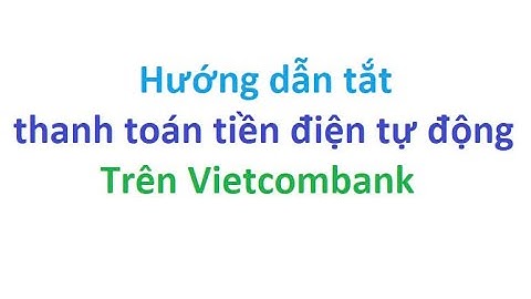 Hướng dẫn tắt thanh toán tiền điện tự động trên Vietcombank