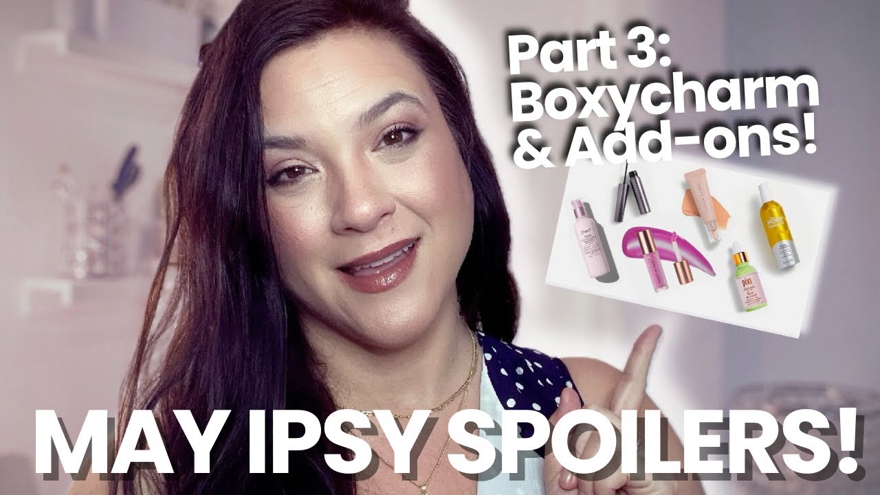 MAY 2024 IPSY SPOILERS PT. 3: BoxyCharm Power Picks, Choice, Beauty Boost & Add-on Spoilers!