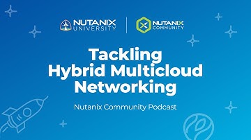 Tackling Hybrid Multicloud Networking | Nutanix Community Podcast | Nutanix University