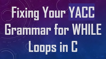 Fixing Your YACC Grammar for WHILE Loops in C