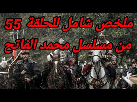 ملخص شامل للحلقة 55 من مسلسل محمد الفاتح