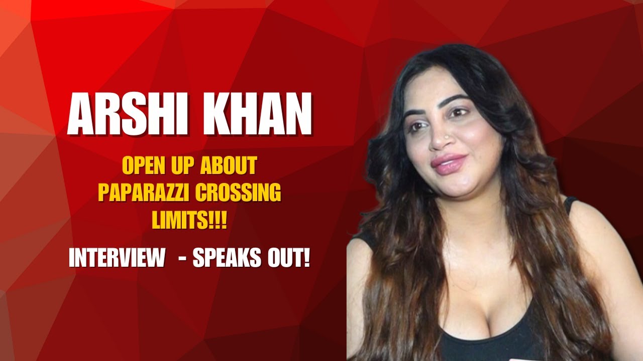 Arshi Khan Interview: Opens Up About Paparazzi Crossing Limits & Invasion of Privacy