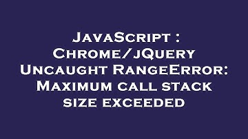 JavaScript : Chrome/jQuery Uncaught RangeError: Maximum call stack size exceeded