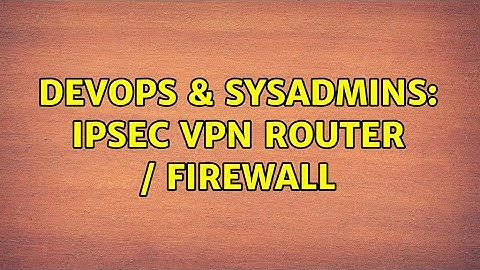 DevOps & SysAdmins: IPSEC VPN Router / Firewall