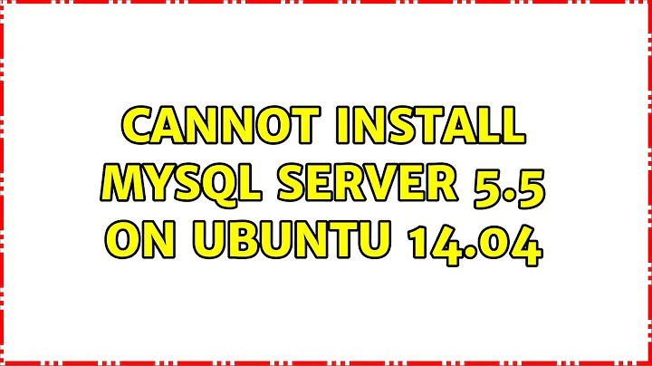 Ubuntu: Cannot install mysql server 5.5 on ubuntu 14.04 (2 Solutions!!)