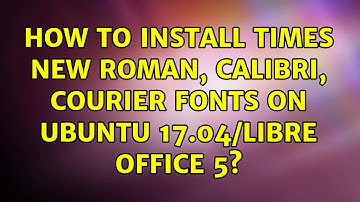Ubuntu: How to install times new roman, calibri, courier fonts on ubuntu 17.04/Libre Office 5?