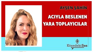 AYŞEN ŞAHİN -"ACIYLA BESLENEN YARA TOPLAYICILAR" * Köşe Yazısı Dinle *