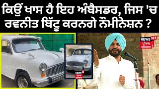 Special Report | ਕਿਉਂ ਖਾਸ ਹੈ ਇਹ ਅੰਬੈਸਡਰ, ਜਿਸ 'ਚ Ravneet Bittu ਕਰਨਗੇ ਨੌਮੀਨੇਸ਼ਨ ? Elections 2024 | N18V