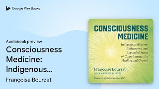 Consciousness Medicine: Indigenous Wisdom,… by Françoise Bourzat · Audiobook preview